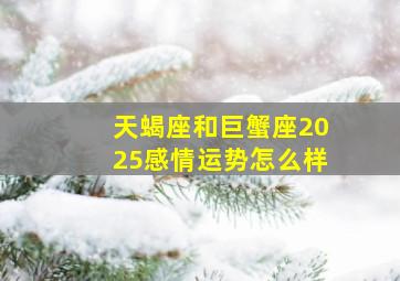 天蝎座和巨蟹座2025感情运势怎么样