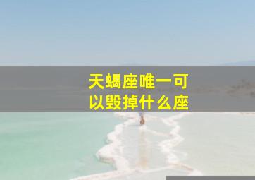 天蝎座唯一可以毁掉什么座