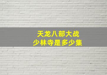 天龙八部大战少林寺是多少集