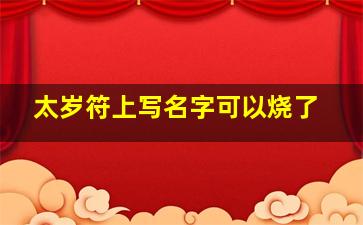 太岁符上写名字可以烧了