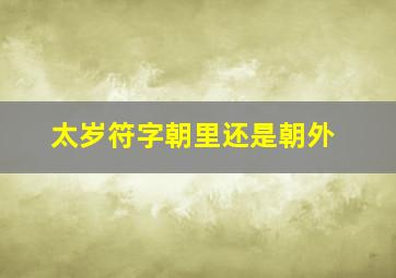 太岁符字朝里还是朝外