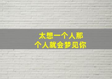 太想一个人那个人就会梦见你