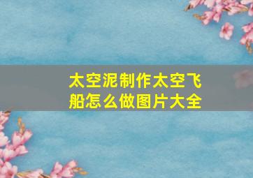 太空泥制作太空飞船怎么做图片大全