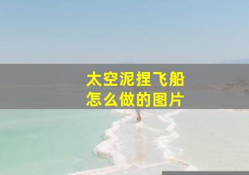 太空泥捏飞船怎么做的图片