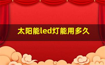 太阳能led灯能用多久