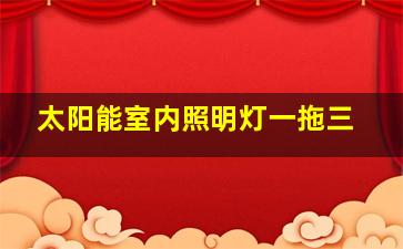 太阳能室内照明灯一拖三