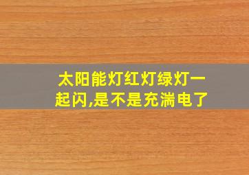 太阳能灯红灯绿灯一起闪,是不是充湍电了