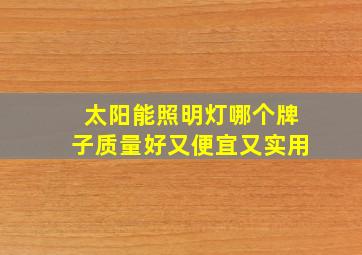 太阳能照明灯哪个牌子质量好又便宜又实用