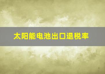 太阳能电池出口退税率