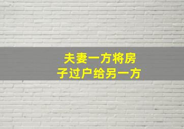 夫妻一方将房子过户给另一方