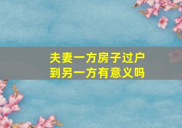 夫妻一方房子过户到另一方有意义吗