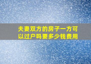 夫妻双方的房子一方可以过户吗要多少钱费用