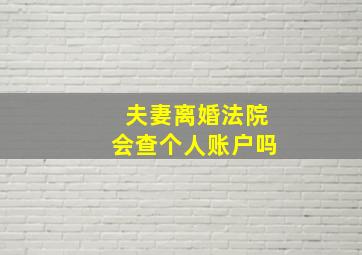 夫妻离婚法院会查个人账户吗