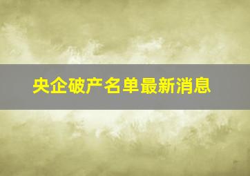 央企破产名单最新消息