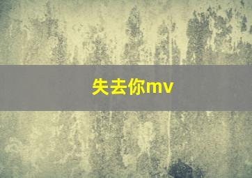 失去你mv