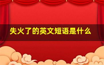 失火了的英文短语是什么