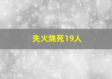 失火烧死19人