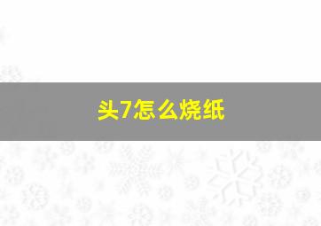 头7怎么烧纸