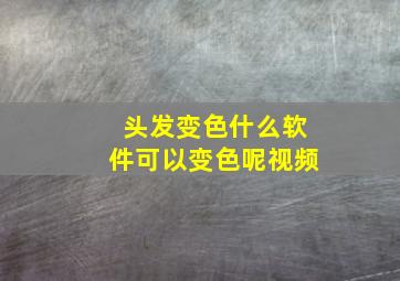 头发变色什么软件可以变色呢视频