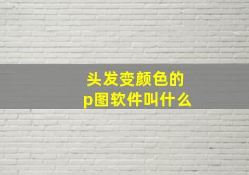 头发变颜色的p图软件叫什么