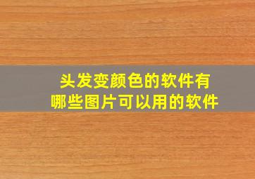 头发变颜色的软件有哪些图片可以用的软件