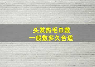 头发热毛巾敷一般敷多久合适