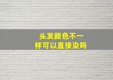 头发颜色不一样可以直接染吗