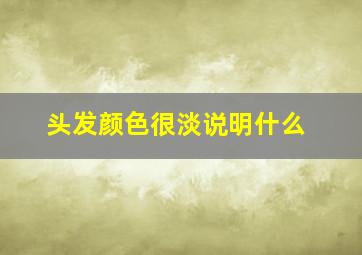 头发颜色很淡说明什么