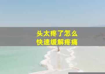 头太疼了怎么快速缓解疼痛