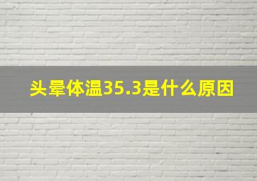 头晕体温35.3是什么原因