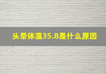 头晕体温35.8是什么原因