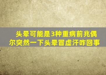 头晕可能是3种重病前兆偶尔突然一下头晕冒虚汗咋回事