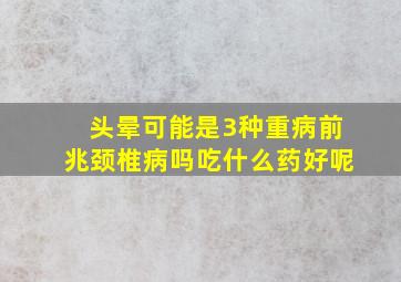 头晕可能是3种重病前兆颈椎病吗吃什么药好呢