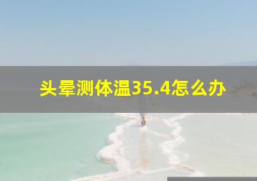 头晕测体温35.4怎么办