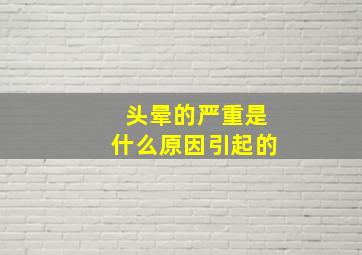 头晕的严重是什么原因引起的