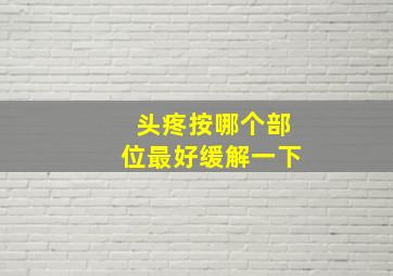 头疼按哪个部位最好缓解一下