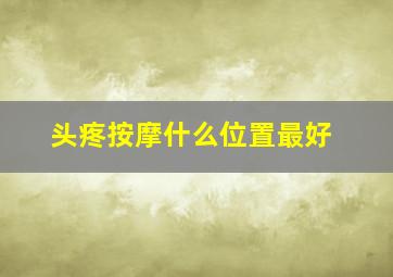 头疼按摩什么位置最好