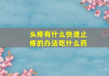 头疼有什么快速止疼的办法吃什么药