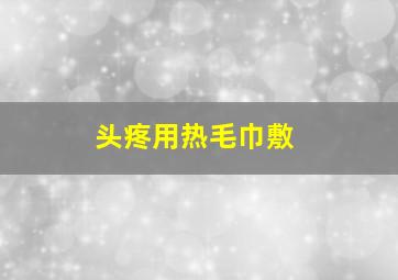 头疼用热毛巾敷