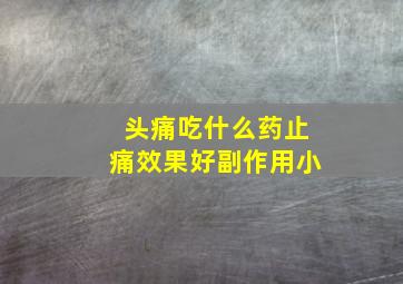 头痛吃什么药止痛效果好副作用小