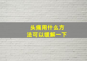 头痛用什么方法可以缓解一下