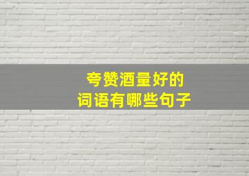 夸赞酒量好的词语有哪些句子