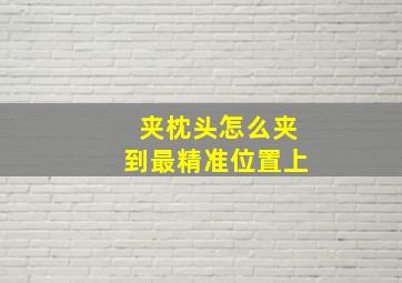 夹枕头怎么夹到最精准位置上