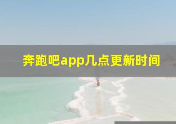 奔跑吧app几点更新时间