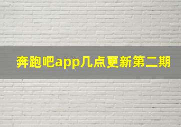 奔跑吧app几点更新第二期