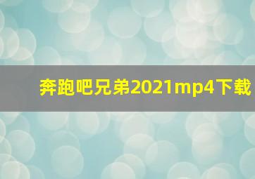 奔跑吧兄弟2021mp4下载