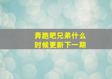 奔跑吧兄弟什么时候更新下一期