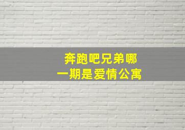 奔跑吧兄弟哪一期是爱情公寓