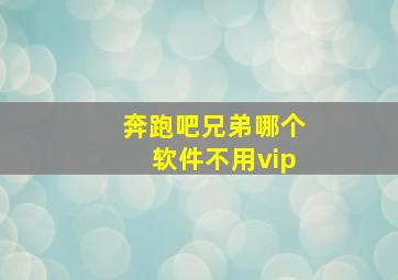 奔跑吧兄弟哪个软件不用vip