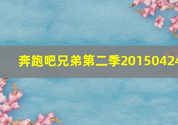 奔跑吧兄弟第二季20150424